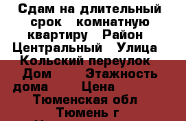 Сдам на длительный срок 1 комнатную квартиру › Район ­ Центральный › Улица ­ Кольский переулок › Дом ­ 1 › Этажность дома ­ 5 › Цена ­ 15 000 - Тюменская обл., Тюмень г. Недвижимость » Квартиры аренда   